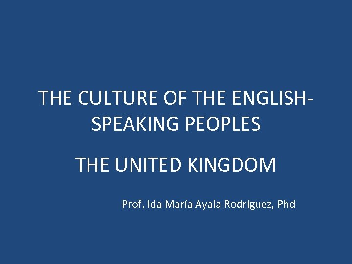 THE CULTURE OF THE ENGLISHSPEAKING PEOPLES THE UNITED KINGDOM Prof. Ida María Ayala Rodríguez,