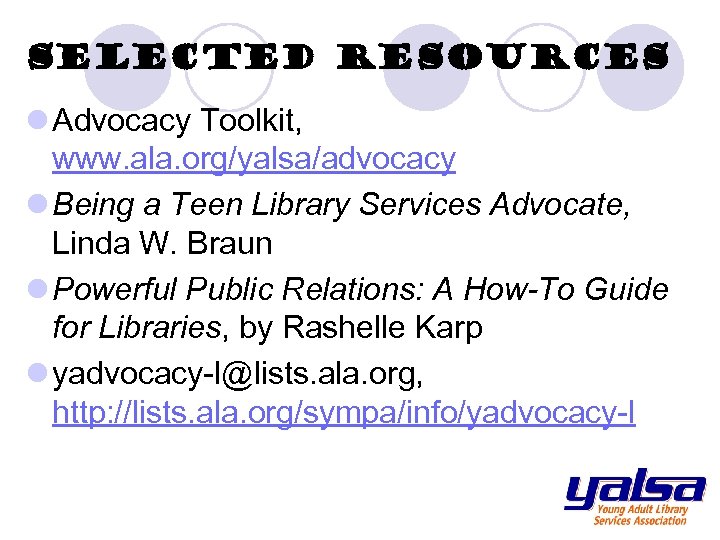 Selected Resources l Advocacy Toolkit, www. ala. org/yalsa/advocacy l Being a Teen Library Services