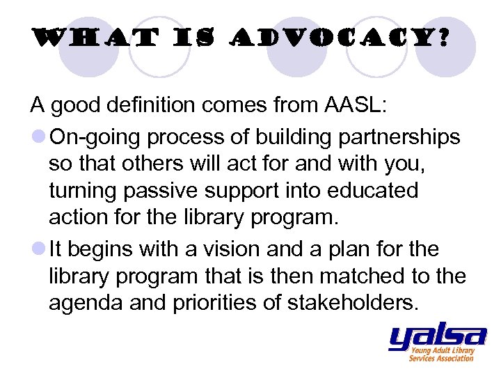 What is Advocacy? A good definition comes from AASL: l On-going process of building
