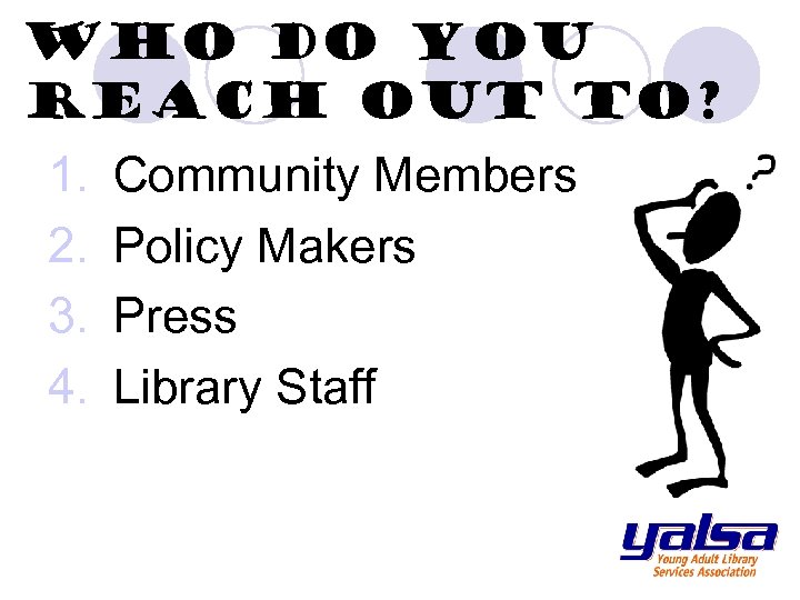 Who do you reach out to? 1. 2. 3. 4. Community Members Policy Makers
