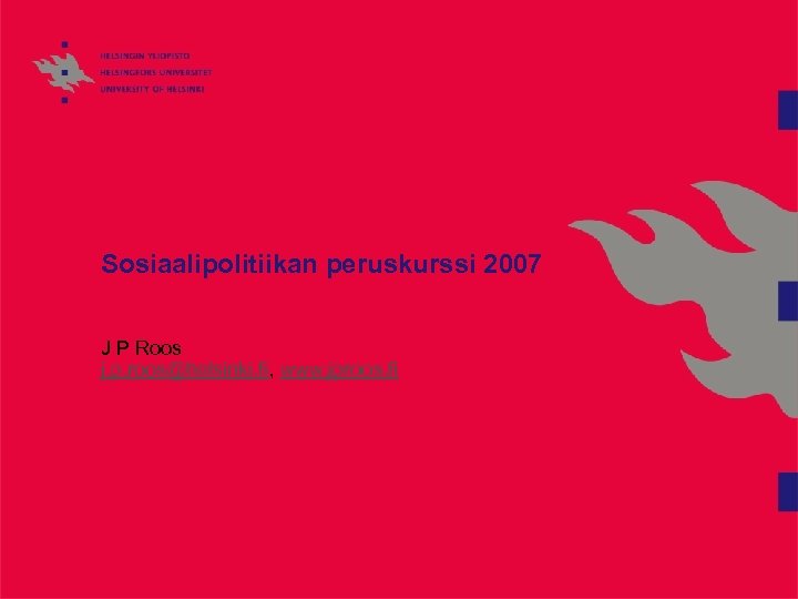 Sosiaalipolitiikan peruskurssi 2007 J P Roos j. p. roos@helsinki. fi, www. jproos. fi 
