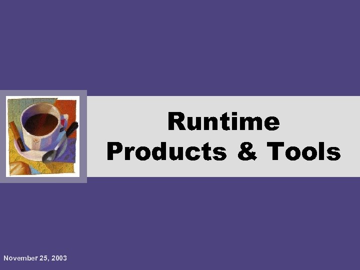 Runtime Products & Tools November 25, 2003 