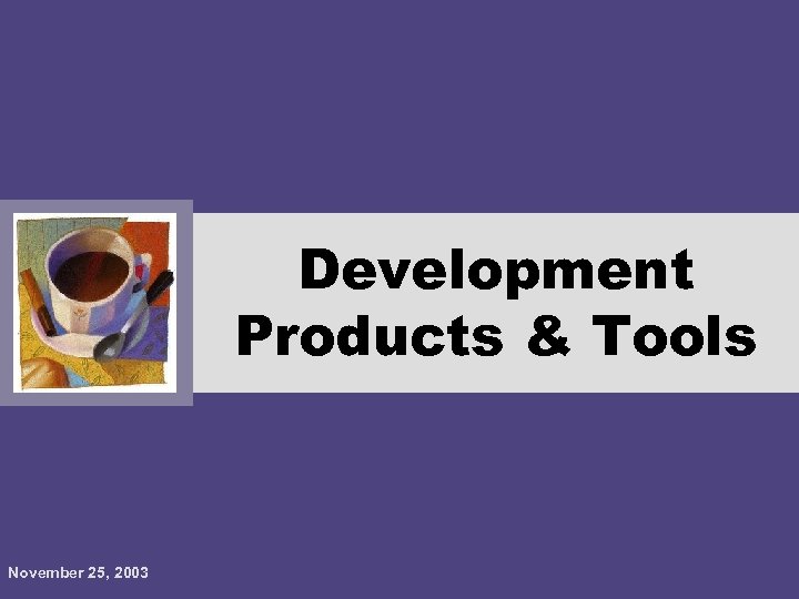 Development Products & Tools November 25, 2003 