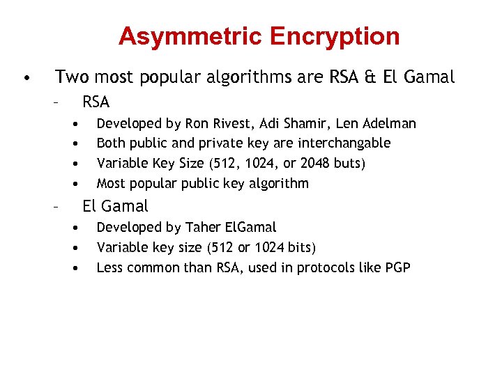 Asymmetric Encryption • Two most popular algorithms are RSA & El Gamal – RSA