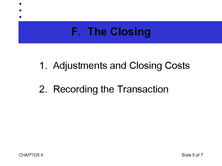 F. The Closing 1. Adjustments and Closing Costs 2. Recording the Transaction CHAPTER 6