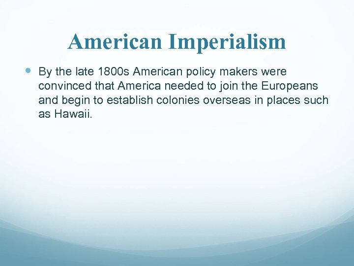 American Imperialism By the late 1800 s American policy makers were convinced that America