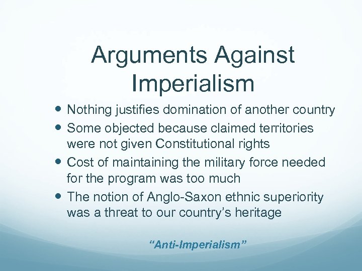 Arguments Against Imperialism Nothing justifies domination of another country Some objected because claimed territories