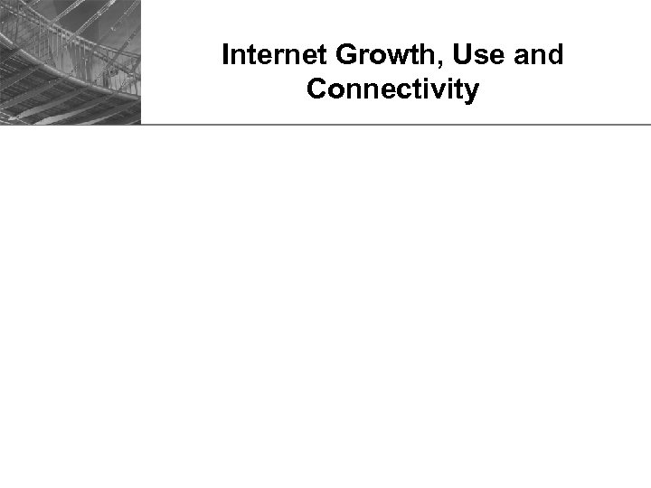 Internet Growth, Use and Connectivity 