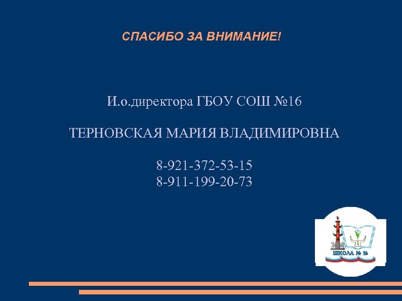 СПАСИБО ЗА ВНИМАНИЕ! И. о. директора ГБОУ СОШ № 16 ТЕРНОВСКАЯ МАРИЯ ВЛАДИМИРОВНА 8