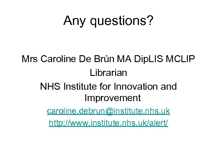 Any questions? Mrs Caroline De Brún MA Dip. LIS MCLIP Librarian NHS Institute for