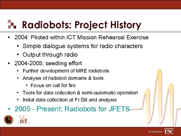 Radiobots: Project History • 2004: Piloted within ICT Mission Rehearsal Exercise • Simple dialogue