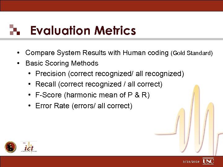 Evaluation Metrics • Compare System Results with Human coding (Gold Standard) • Basic Scoring