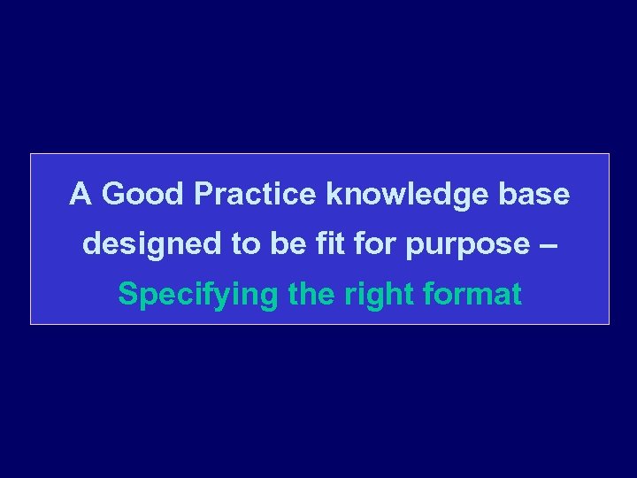A Good Practice knowledge base designed to be fit for purpose – Specifying the