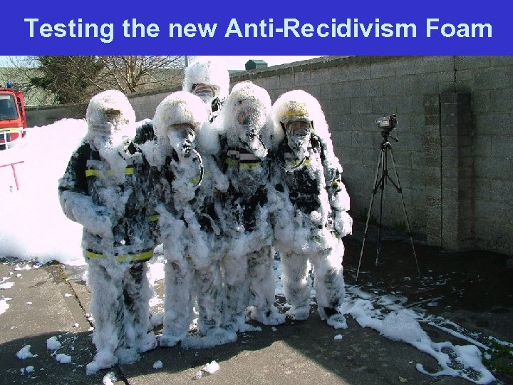 Testing the new Anti-Recidivism Foam 