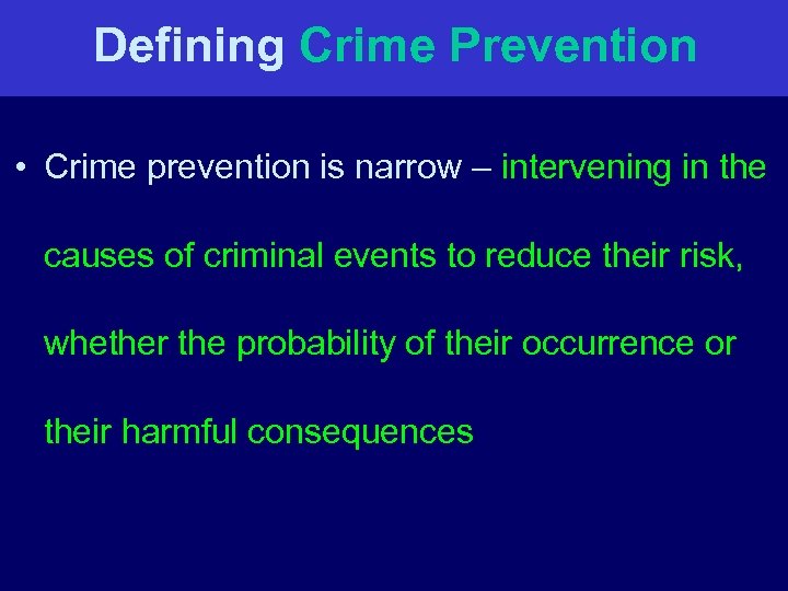 Defining Crime Prevention • Crime prevention is narrow – intervening in the causes of