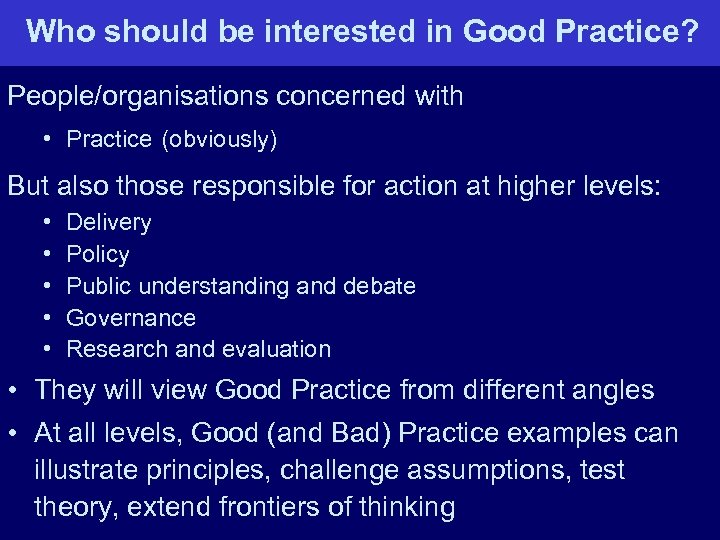 Who should be interested in Good Practice? People/organisations concerned with • Practice (obviously) But
