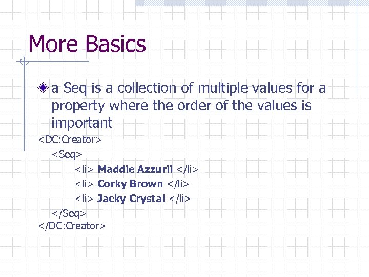 More Basics a Seq is a collection of multiple values for a property where