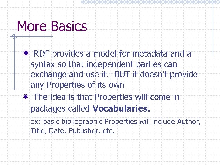 More Basics RDF provides a model for metadata and a syntax so that independent