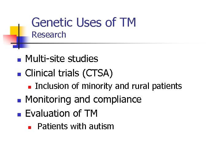 Genetic Uses of TM Research n n Multi-site studies Clinical trials (CTSA) n n