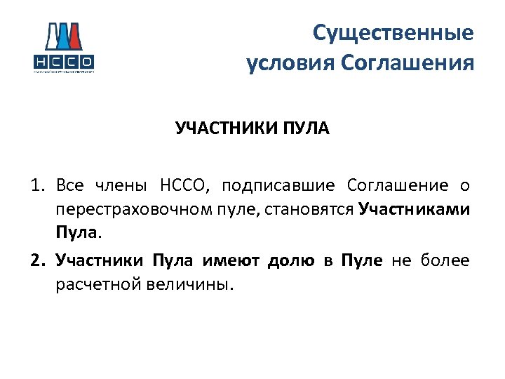 Существенные условия Соглашения УЧАСТНИКИ ПУЛА 1. Все члены НССО, подписавшие Соглашение о перестраховочном пуле,