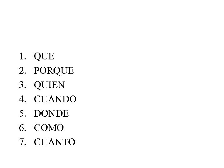 1. 2. 3. 4. 5. 6. 7. QUE PORQUE QUIEN CUANDO DONDE COMO CUANTO
