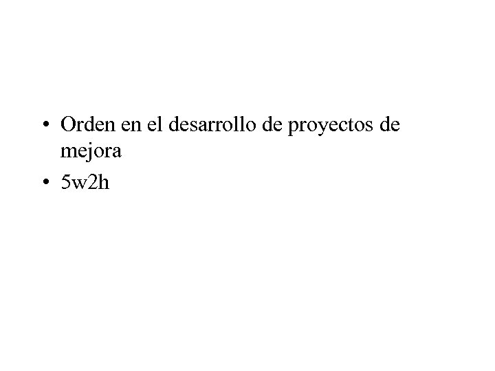  • Orden en el desarrollo de proyectos de mejora • 5 w 2