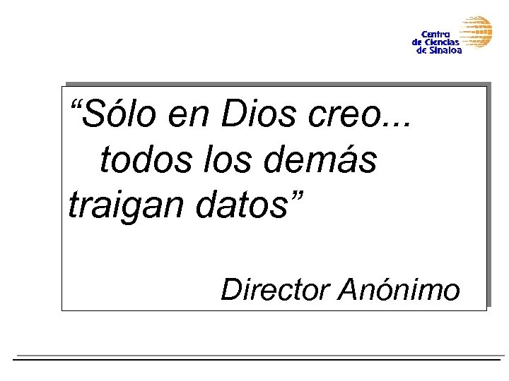 “Sólo en Dios creo. . . todos los demás traigan datos” Director Anónimo 