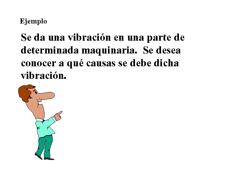Ejemplo Se da una vibración en una parte de determinada maquinaria. Se desea conocer