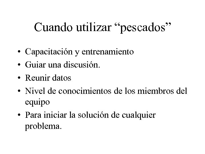 Cuando utilizar “pescados” • • Capacitación y entrenamiento Guiar una discusión. Reunir datos Nivel