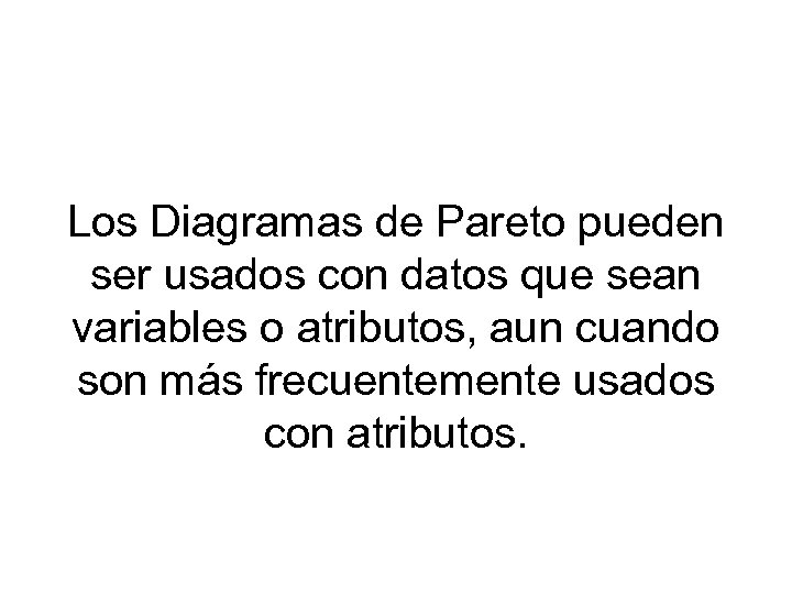 Los Diagramas de Pareto pueden ser usados con datos que sean variables o atributos,
