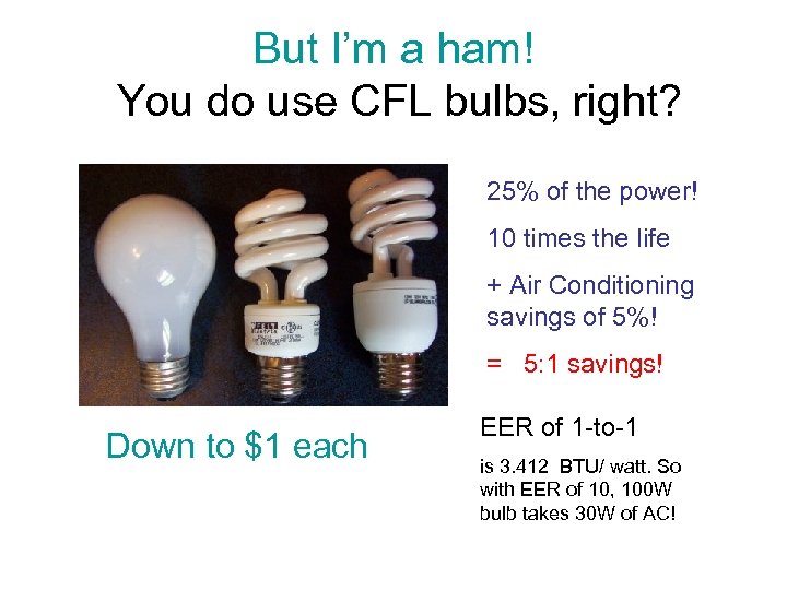 But I’m a ham! You do use CFL bulbs, right? 25% of the power!