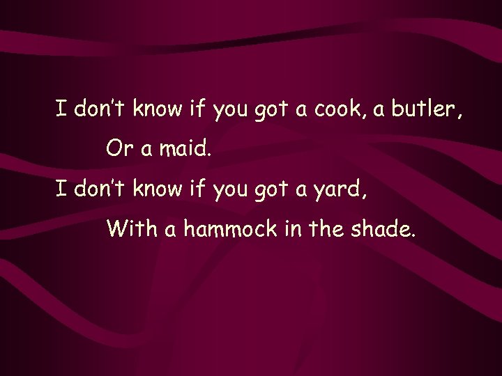 I don’t know if you got a cook, a butler, Or a maid. I