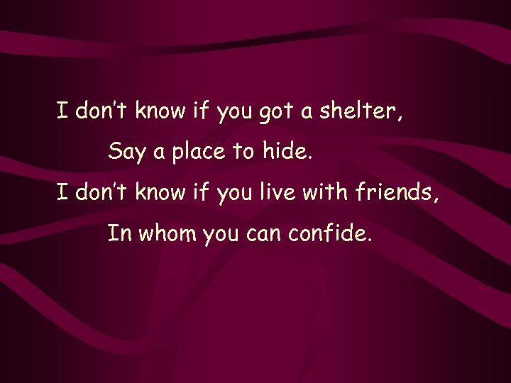 I don’t know if you got a shelter, Say a place to hide. I
