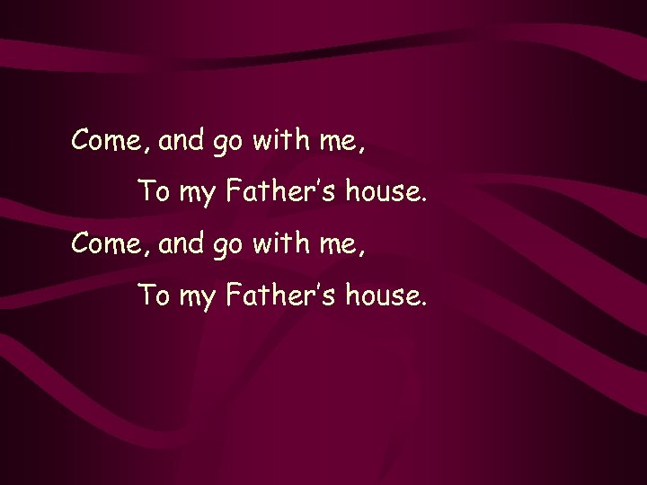 Come, and go with me, To my Father’s house. 