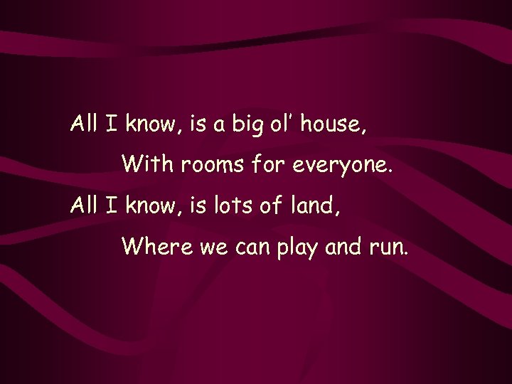 All I know, is a big ol’ house, With rooms for everyone. All I