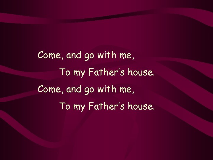 Come, and go with me, To my Father’s house. 