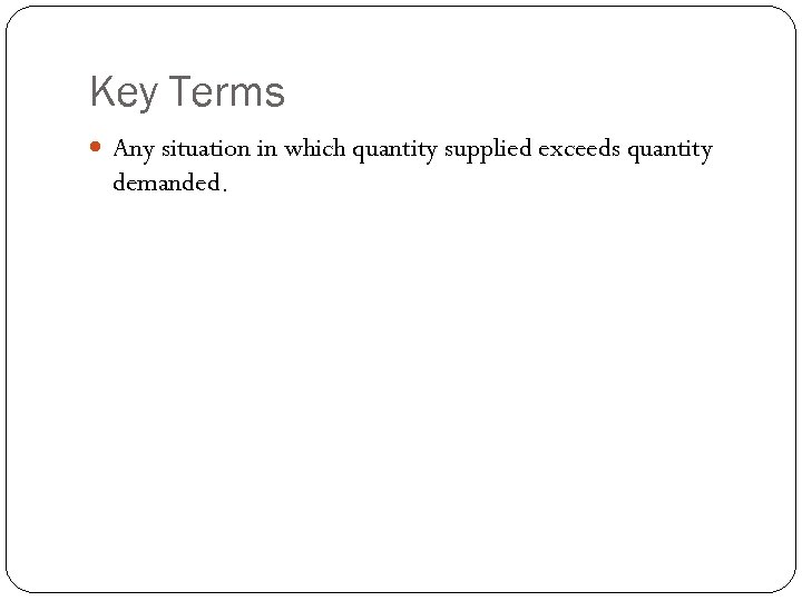 Key Terms Any situation in which quantity supplied exceeds quantity demanded. 