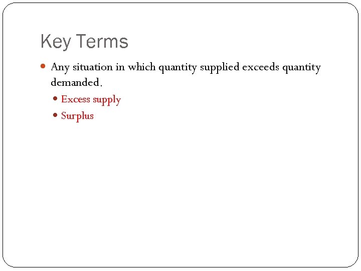 Key Terms Any situation in which quantity supplied exceeds quantity demanded. Excess supply Surplus