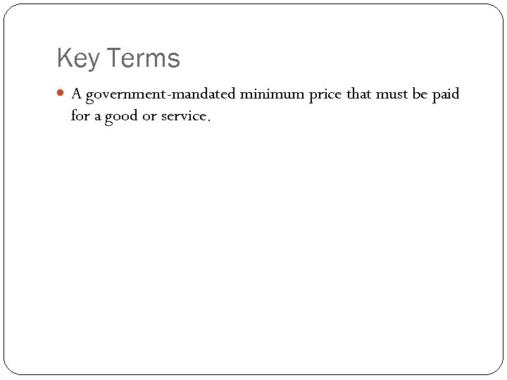 Key Terms A government-mandated minimum price that must be paid for a good or