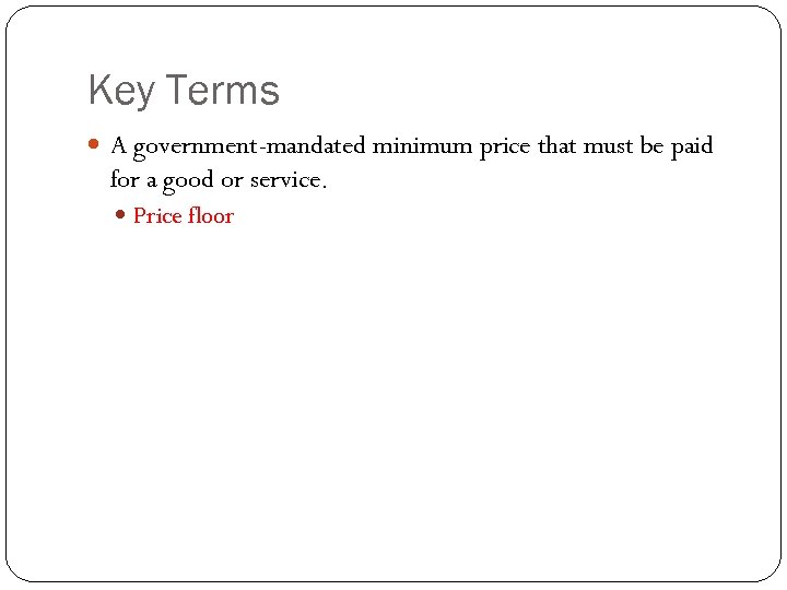 Key Terms A government-mandated minimum price that must be paid for a good or
