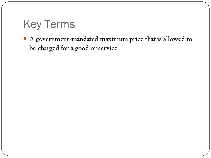 Key Terms A government-mandated maximum price that is allowed to be charged for a