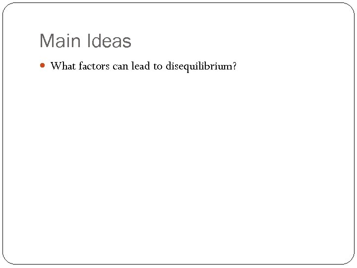 Main Ideas What factors can lead to disequilibrium? 