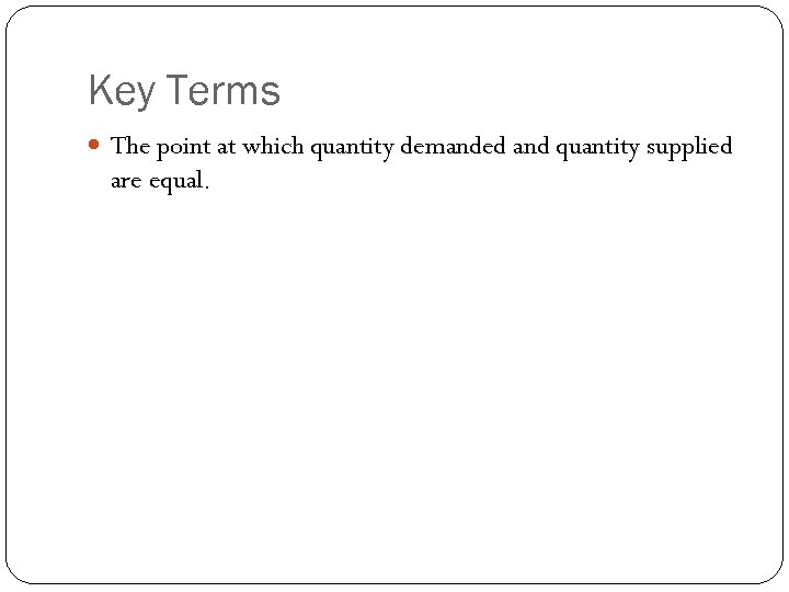 Key Terms The point at which quantity demanded and quantity supplied are equal. 