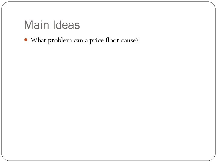 Main Ideas What problem can a price floor cause? 