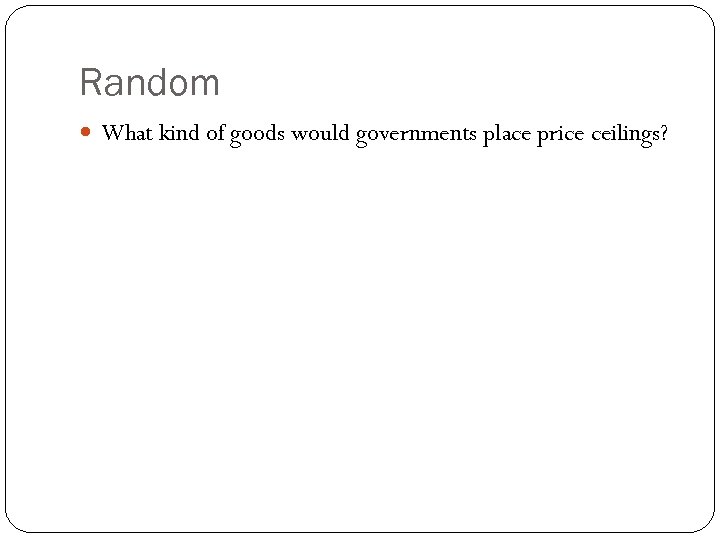 Random What kind of goods would governments place price ceilings? 