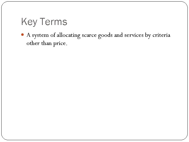 Key Terms A system of allocating scarce goods and services by criteria other than