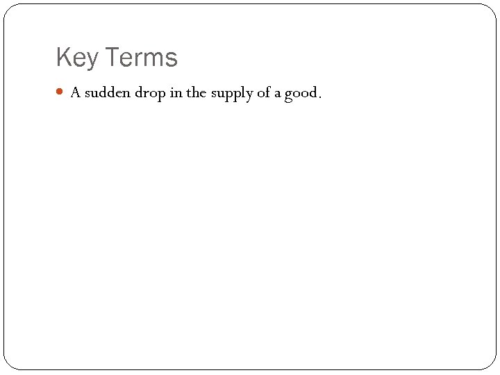 Key Terms A sudden drop in the supply of a good. 