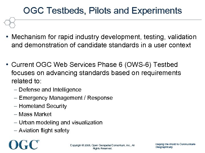 OGC Testbeds, Pilots and Experiments • Mechanism for rapid industry development, testing, validation and
