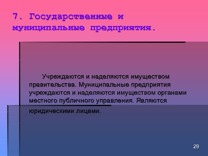 7. Государственные и муниципальные предприятия. Учреждаются и наделяются имуществом правительства. Муниципальные предприятия учреждаются и