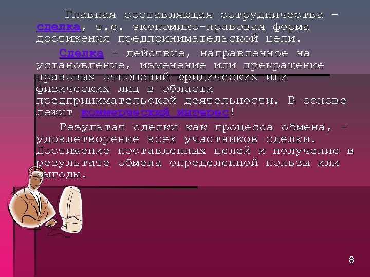 Главная составляющая сотрудничества – сделка, т. е. экономико правовая форма достижения предпринимательской цели. Сделка